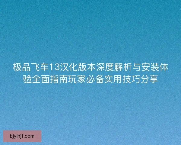 极品飞车13汉化版本深度解析与安装体验全面指南玩家必备实用技巧分享