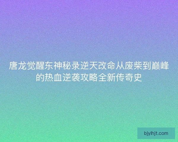 唐龙觉醒东神秘录逆天改命从废柴到巅峰的热血逆袭攻略全新传奇史